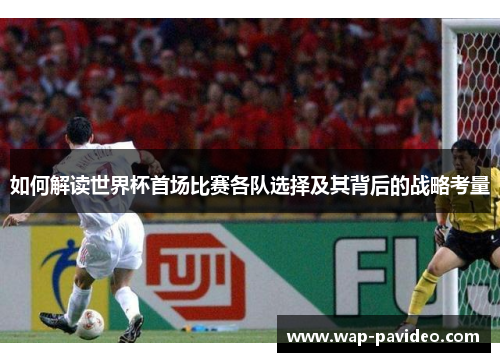 如何解读世界杯首场比赛各队选择及其背后的战略考量