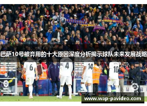 巴萨10号被弃用的十大原因深度分析揭示球队未来发展战略