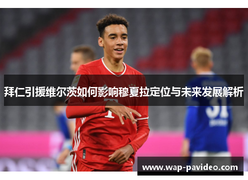 拜仁引援维尔茨如何影响穆夏拉定位与未来发展解析 拜仁引援维尔茨如何影响穆夏拉定位与未来发展解析
