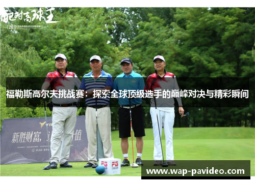 福勒斯高尔夫挑战赛：探索全球顶级选手的巅峰对决与精彩瞬间