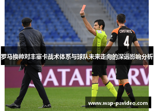 罗马换帅对丰塞卡战术体系与球队未来走向的深远影响分析