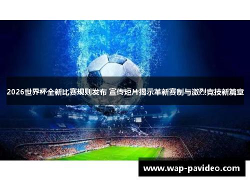 2026世界杯全新比赛规则发布 宣传短片揭示革新赛制与激烈竞技新篇章