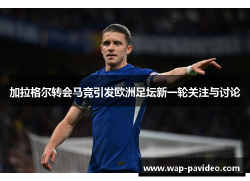 加拉格尔转会马竞引发欧洲足坛新一轮关注与讨论 加拉格尔转会马竞引发欧洲足坛新一轮关注与讨论