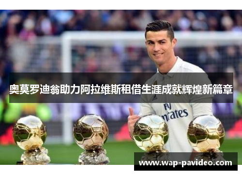 奥莫罗迪翁助力阿拉维斯租借生涯成就辉煌新篇章 奥莫罗迪翁助力阿拉维斯租借生涯成就辉煌新篇章