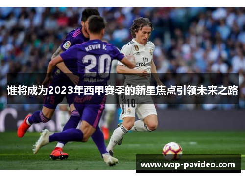 谁将成为2023年西甲赛季的新星焦点引领未来之路