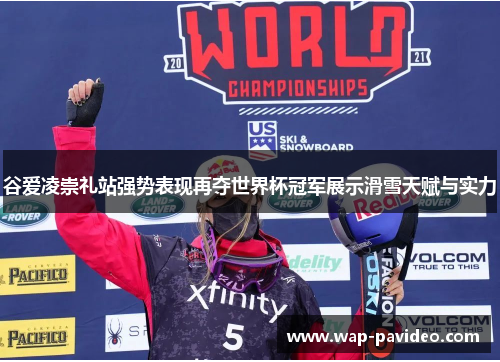 谷爱凌崇礼站强势表现再夺世界杯冠军展示滑雪天赋与实力 谷爱凌崇礼站强势表现再夺世界杯冠军展示滑雪天赋与实力