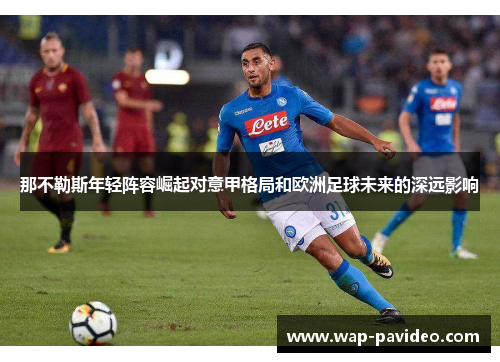 那不勒斯年轻阵容崛起对意甲格局和欧洲足球未来的深远影响