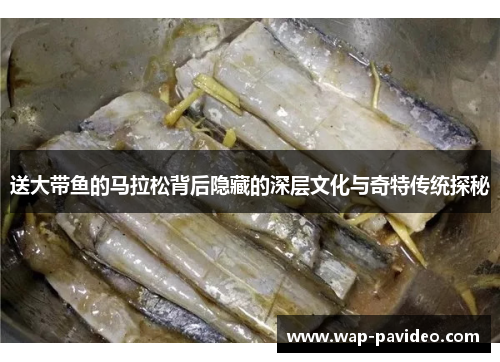 送大带鱼的马拉松背后隐藏的深层文化与奇特传统探秘