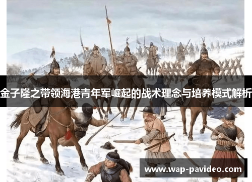 金子隆之带领海港青年军崛起的战术理念与培养模式解析