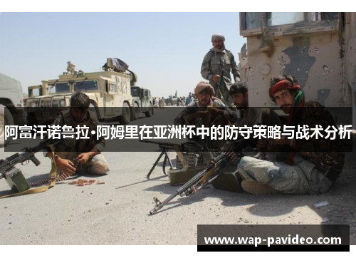 阿富汗诺鲁拉·阿姆里在亚洲杯中的防守策略与战术分析