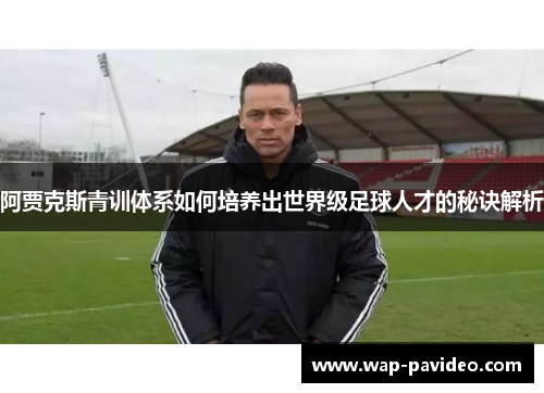 阿贾克斯青训体系如何培养出世界级足球人才的秘诀解析