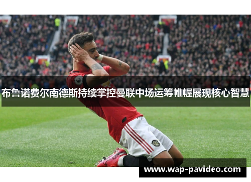 布鲁诺费尔南德斯持续掌控曼联中场运筹帷幄展现核心智慧 布鲁诺费尔南德斯持续掌控曼联中场运筹帷幄展现核心智慧