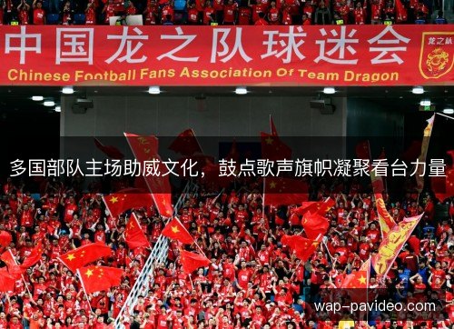 多国部队主场助威文化,鼓点歌声旗帜凝聚看台力量 多国部队主场助威文化,鼓点歌声旗帜凝聚看台力量