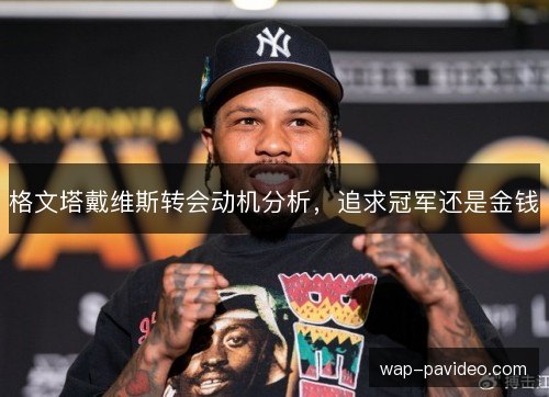 格文塔戴维斯转会动机分析,追求冠军还是金钱 格文塔戴维斯转会动机分析,追求冠军还是金钱